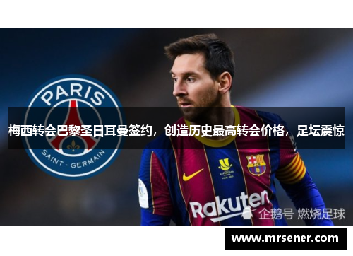 梅西转会巴黎圣日耳曼签约，创造历史最高转会价格，足坛震惊
