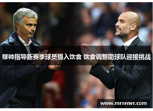 穆帅指导新赛季球员摄入饮食 饮食调整助球队迎接挑战