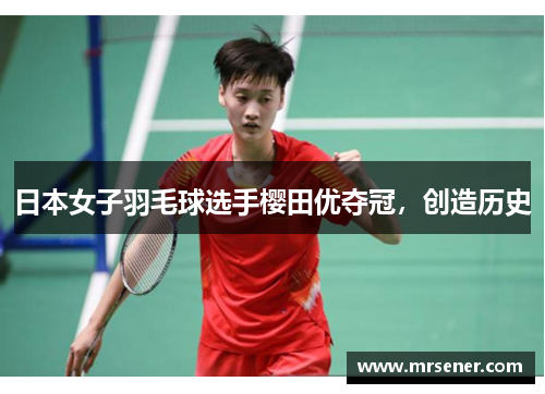 日本女子羽毛球选手樱田优夺冠，创造历史