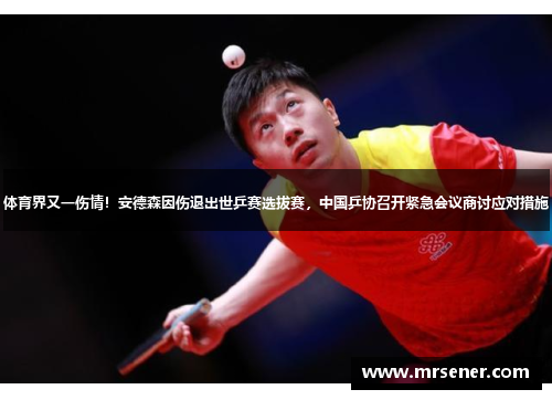 体育界又一伤情！安德森因伤退出世乒赛选拔赛，中国乒协召开紧急会议商讨应对措施