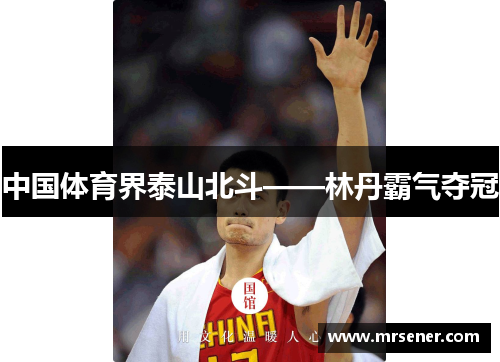 中国体育界泰山北斗——林丹霸气夺冠
