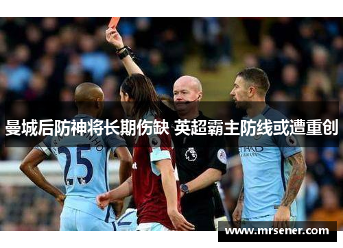 曼城后防神将长期伤缺 英超霸主防线或遭重创